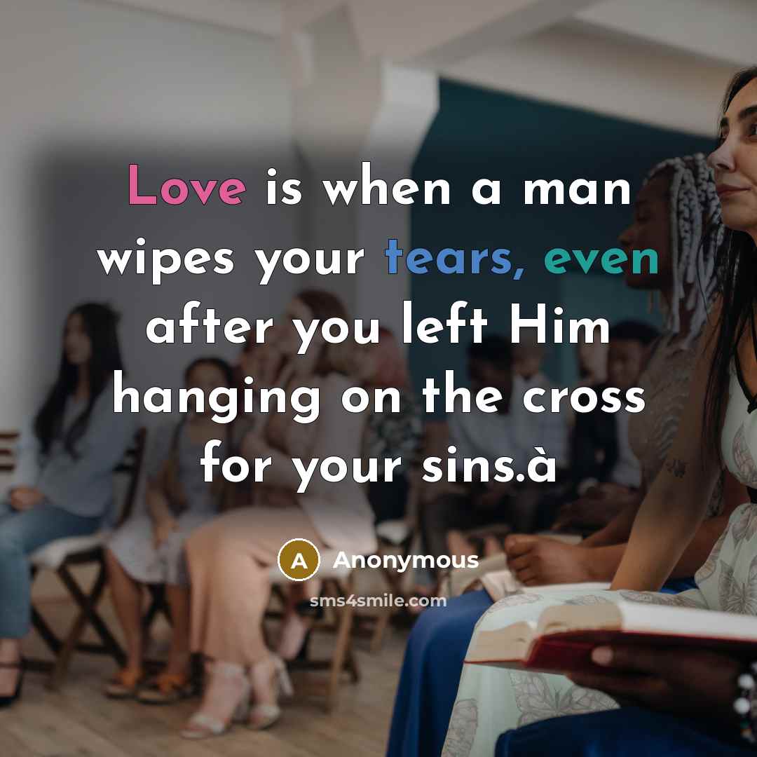 “Love is when a man wipes your tears, even after you left Him hanging on the cross for your sins.à” quote by Anonymous