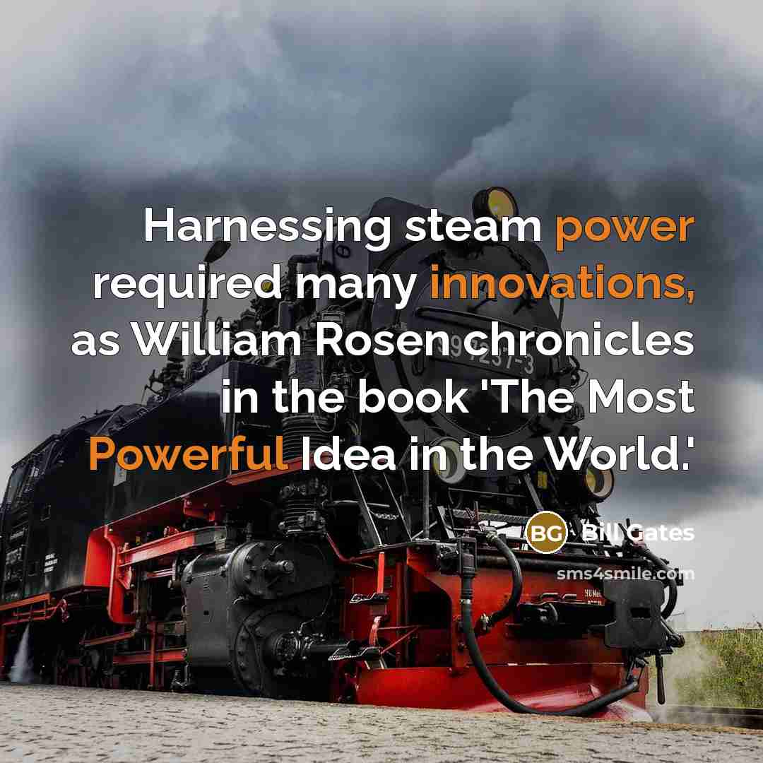 “Harnessing steam power required many innovations, as William Rosen chronicles in the book 'The Most Powerful Idea in the World.'” quote by Bill Gates