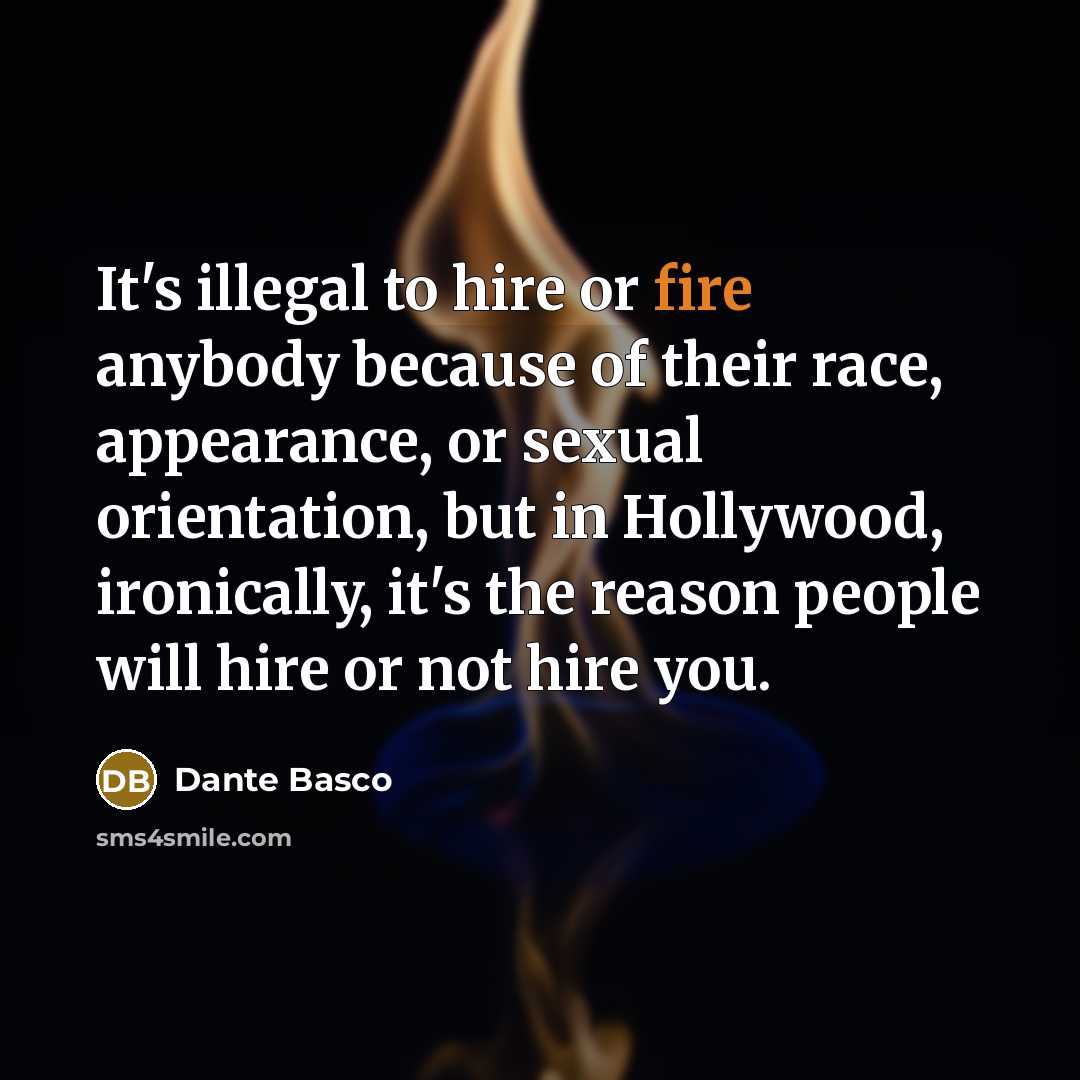 “It's illegal to hire or fire anybody because of their race, appearance, or sexual orientation, but in Hollywood, ironically, it's the reason people will hire or not hire you.” quote by Dante Basco