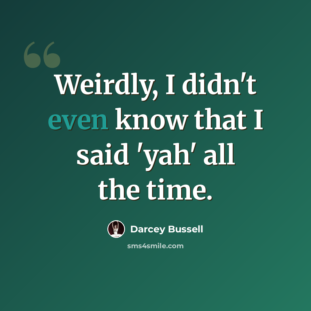 “Weirdly, I didn't even know that I said 'yah' all the time.” quote by Darcey Bussell