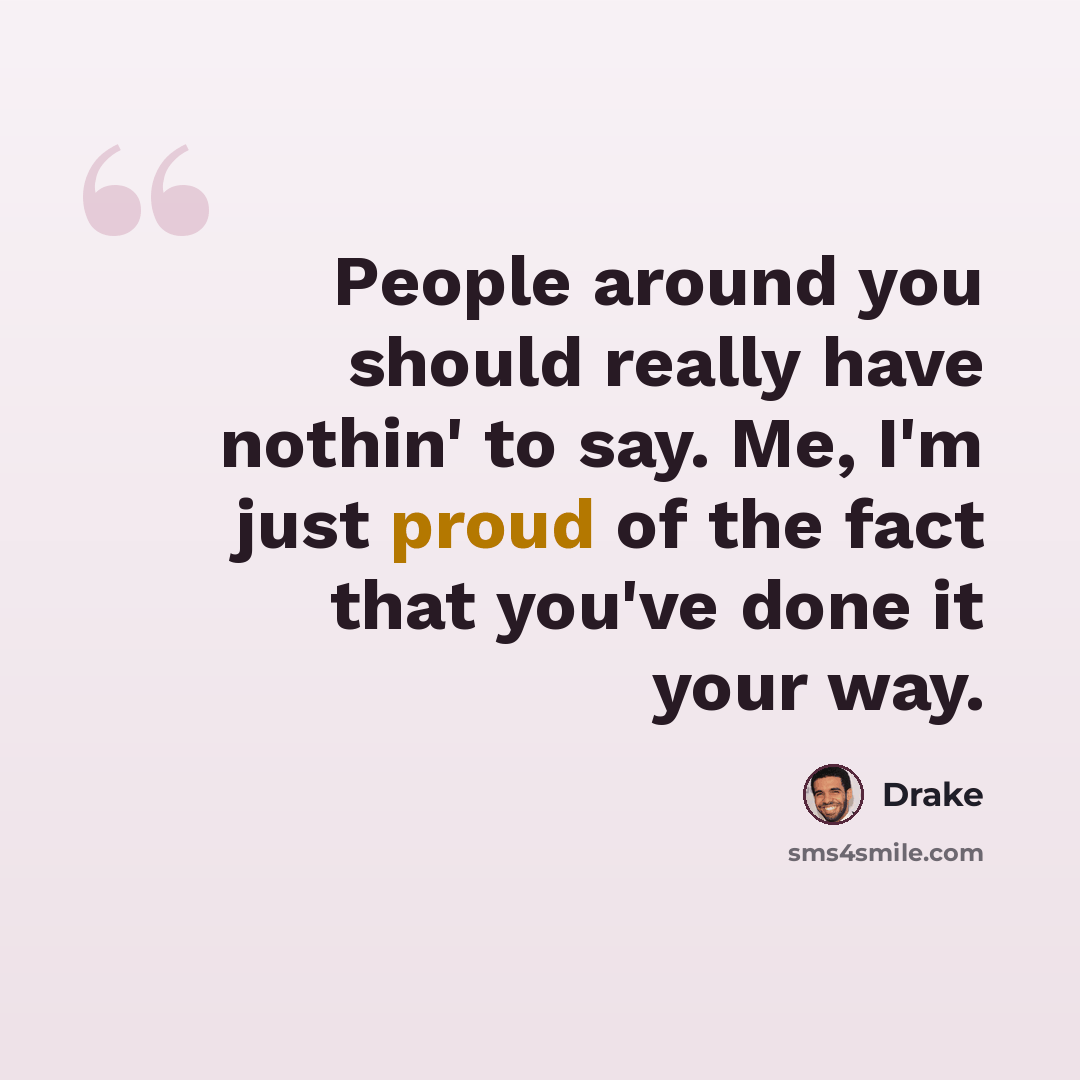 “People around you should really have nothin' to say. Me, I'm just proud of the fact that you've done it your way.” quote by Drake