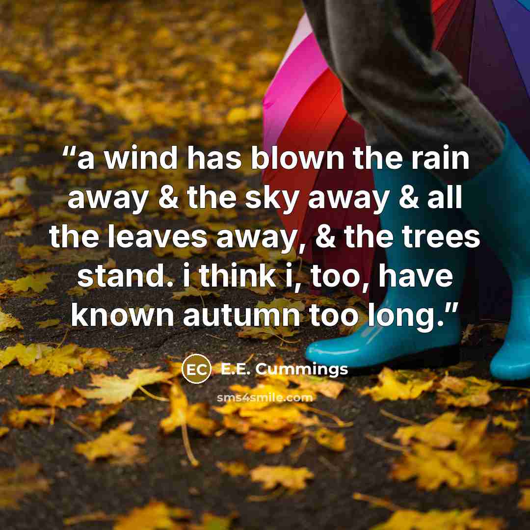 “a wind has blown the rain away & the sky away & all the leaves away, & the trees stand. i think i, too, have known autumn too long.” quote by e.e. cummings