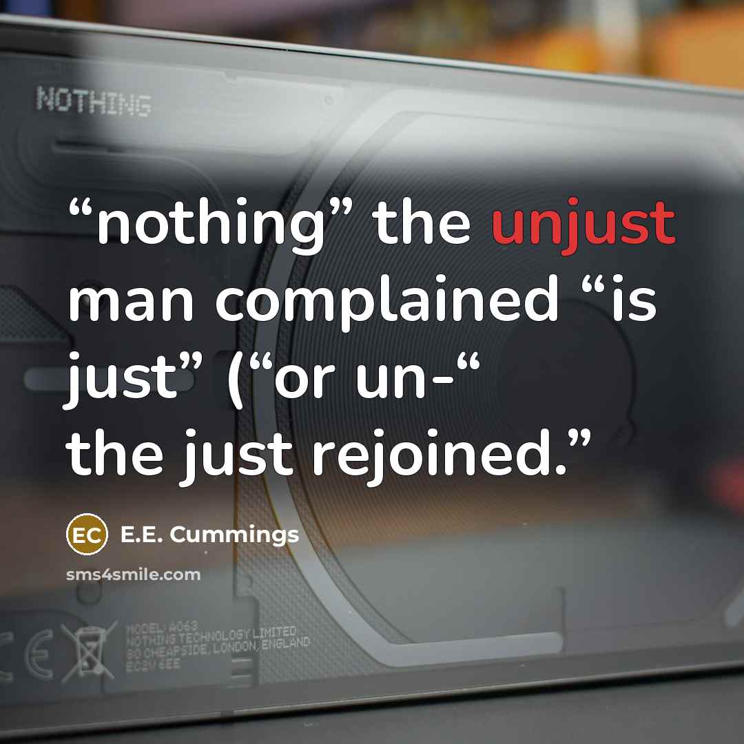 “nothing” the unjust man complained “is just” (“or un-“ the just rejoined.” quote by E.E. Cummings