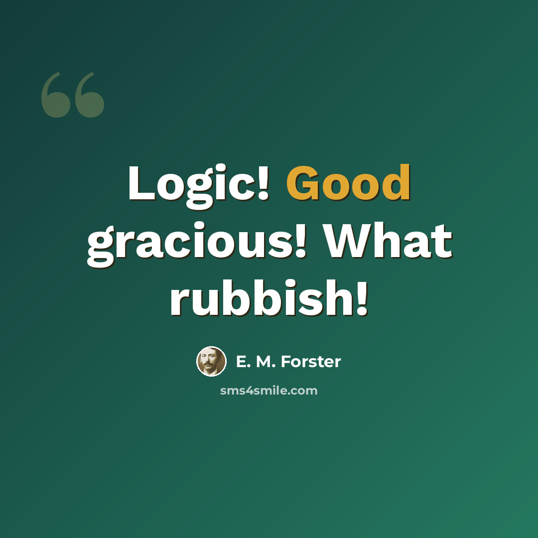 “Logic! Good gracious! What rubbish!” quote by E. M. Forster