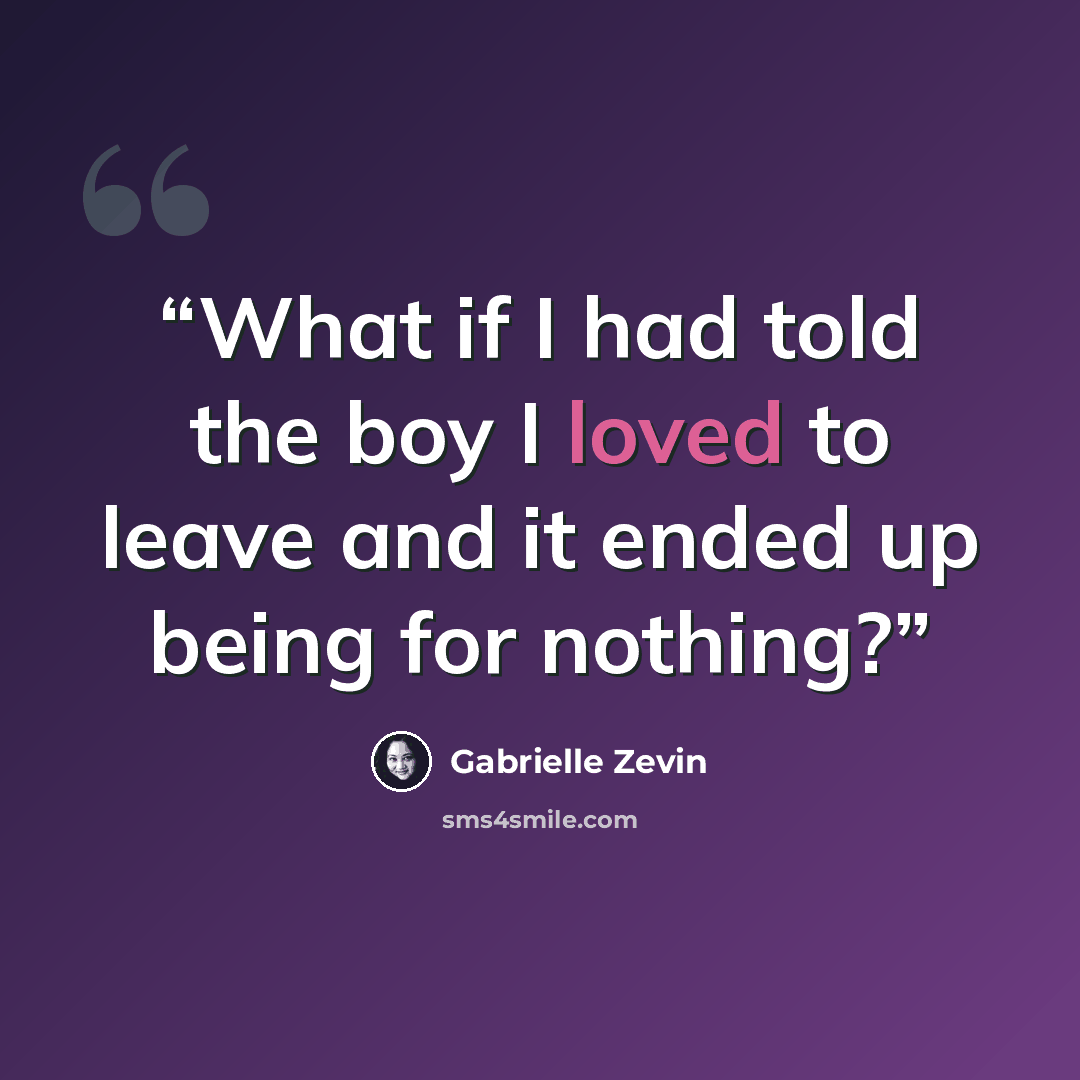 “What if I had told the boy I loved to leave and it ended up being for nothing?” quote by Gabrielle Zevin