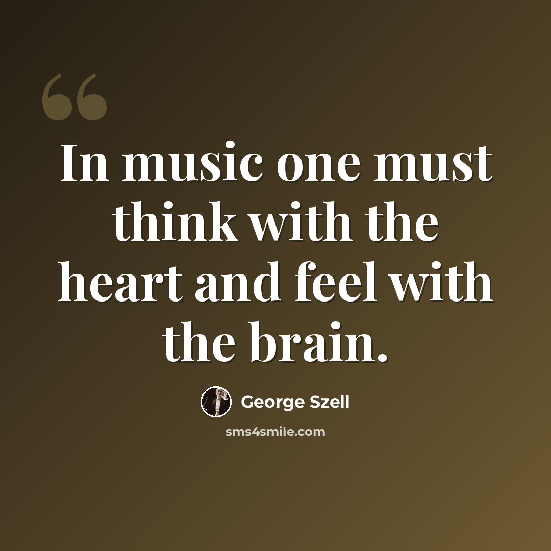 “In music one must think with the heart and feel with the brain.” quote by George Szell