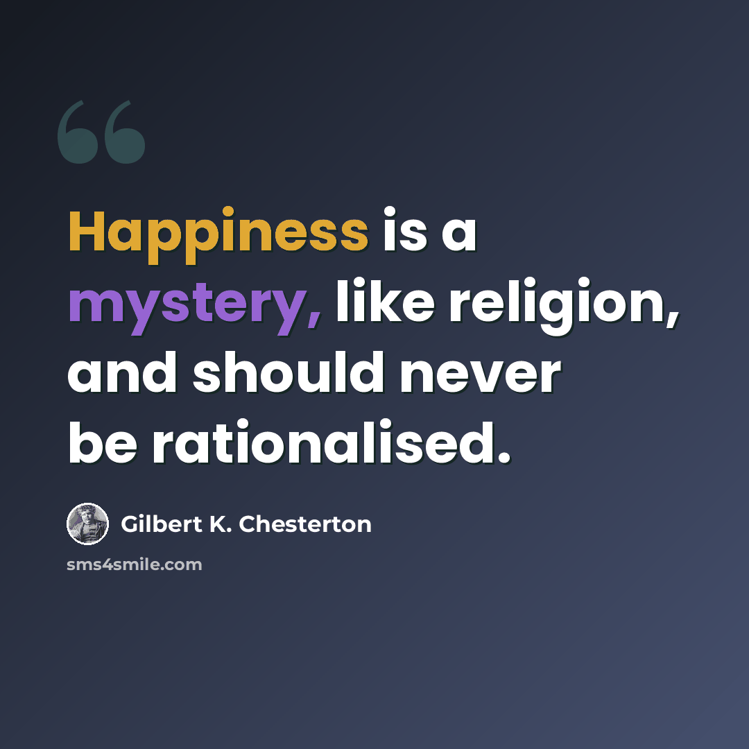 “Happiness is a mystery, like religion, and should never be rationalised.” quote by Gilbert K. Chesterton