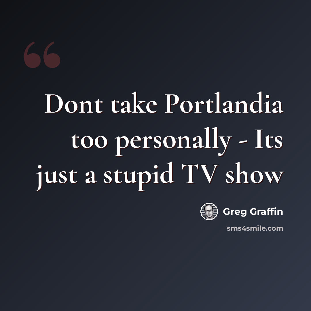 “Dont take Portlandia too personally - Its just a stupid TV show” quote by Greg Graffin