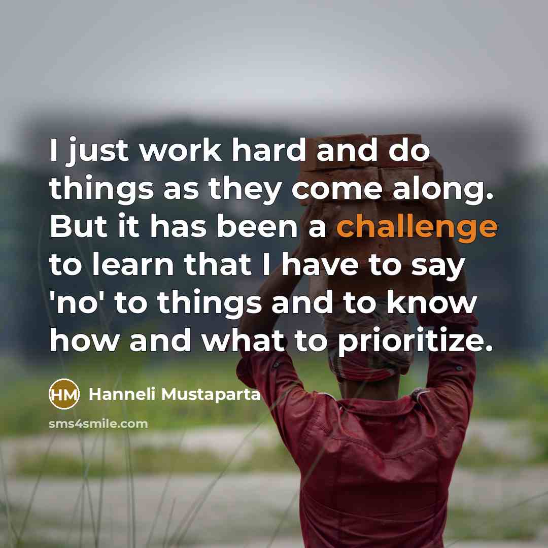 “I just work hard and do things as they come along. But it has been a challenge to learn that I have to say 'no' to things and to know how and what to prioritize.” quote by Hanneli Mustaparta