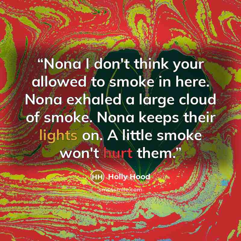 “Nona I don't think your allowed to smoke in here. Nona exhaled a large cloud of smoke. Nona keeps their lights on. A little smoke won't hurt them.” quote by Holly Hood