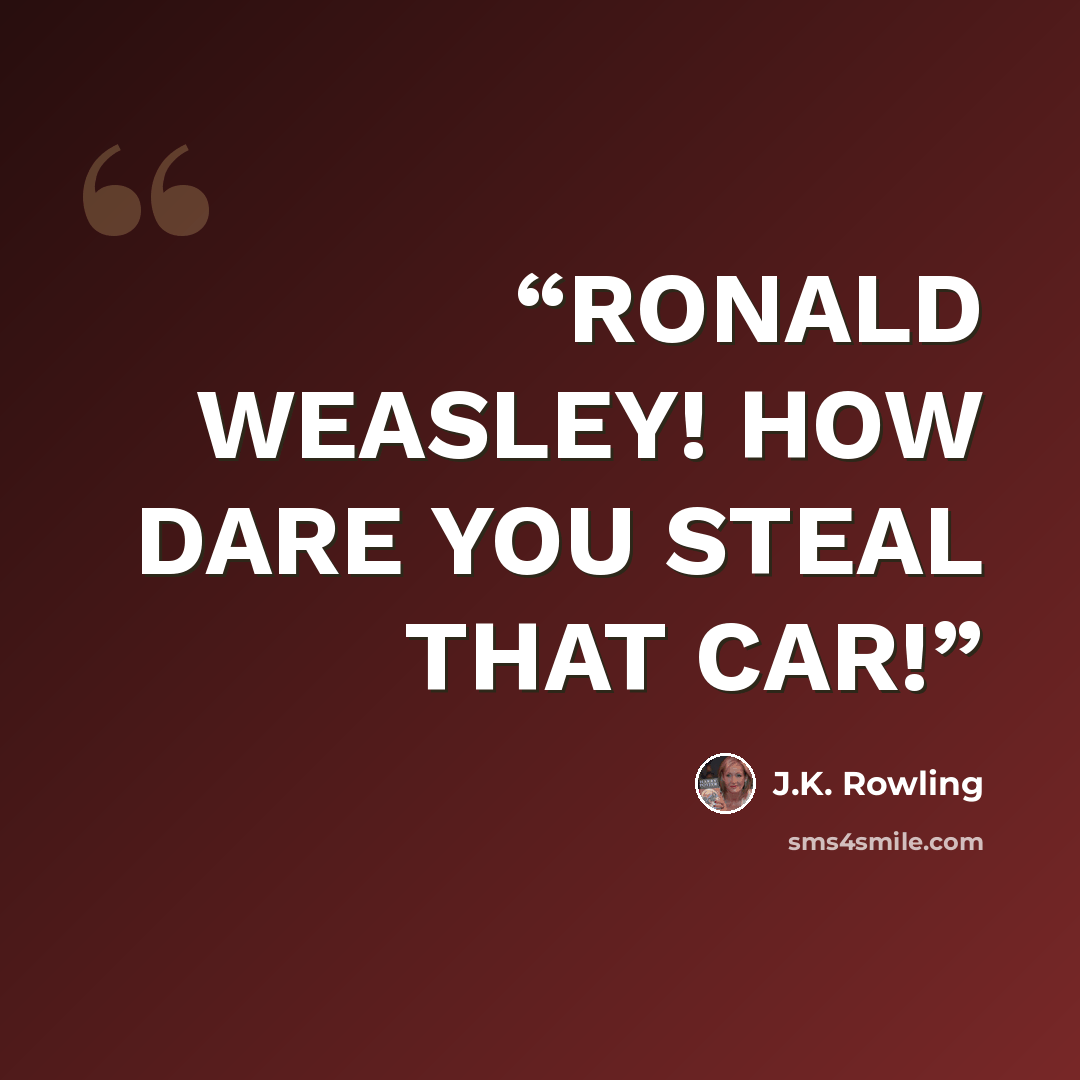 “RONALD WEASLEY! HOW DARE YOU STEAL THAT CAR!” quote by J.K. Rowling