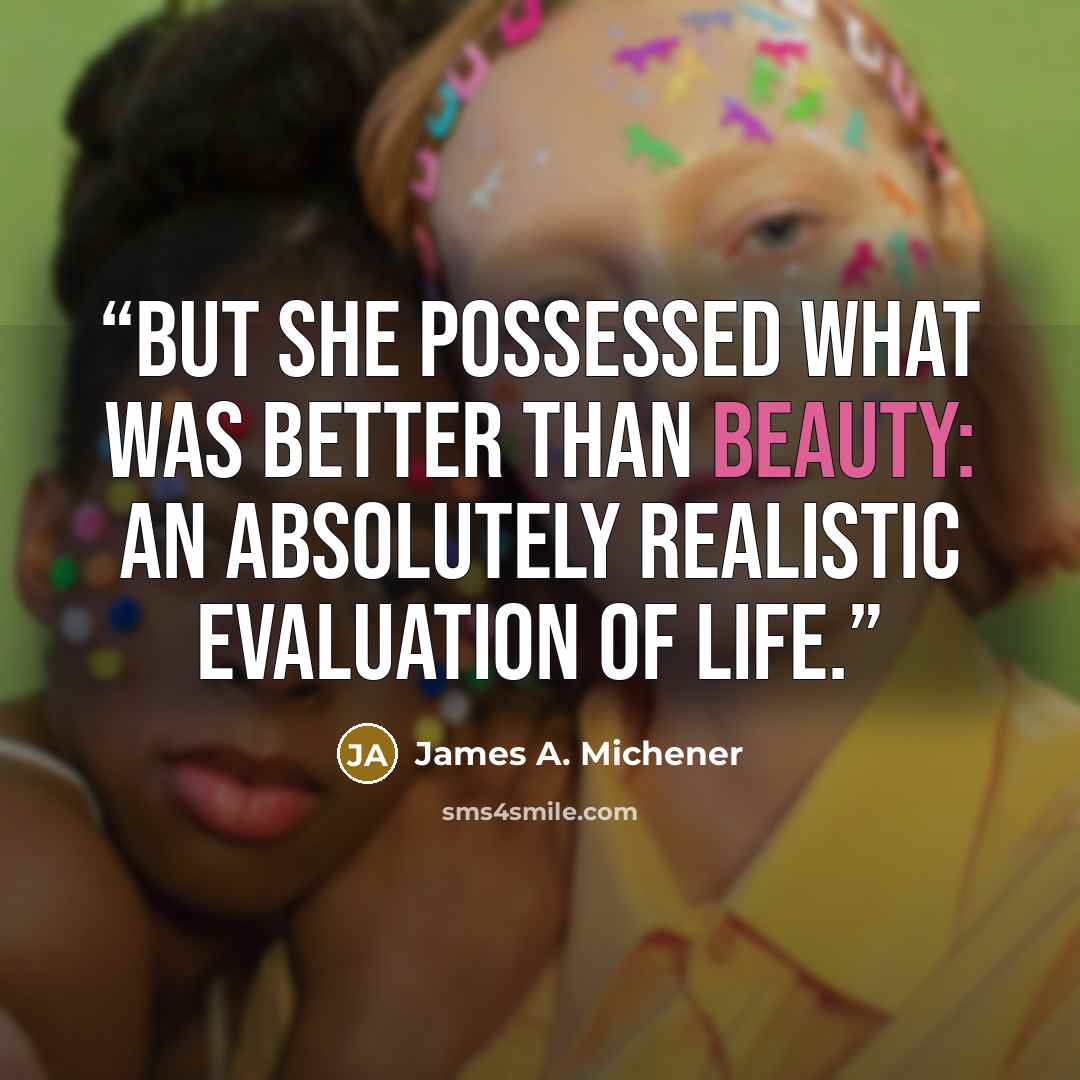 “but she possessed what was better than beauty: an absolutely realistic evaluation of life.” quote by James A. Michener