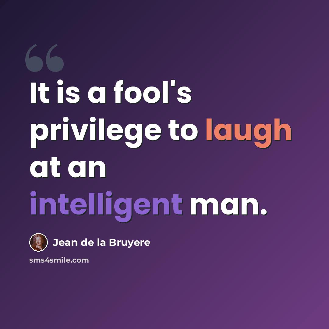 “It is a fool's privilege to laugh at an intelligent man.” quote by Jean de la Bruyere