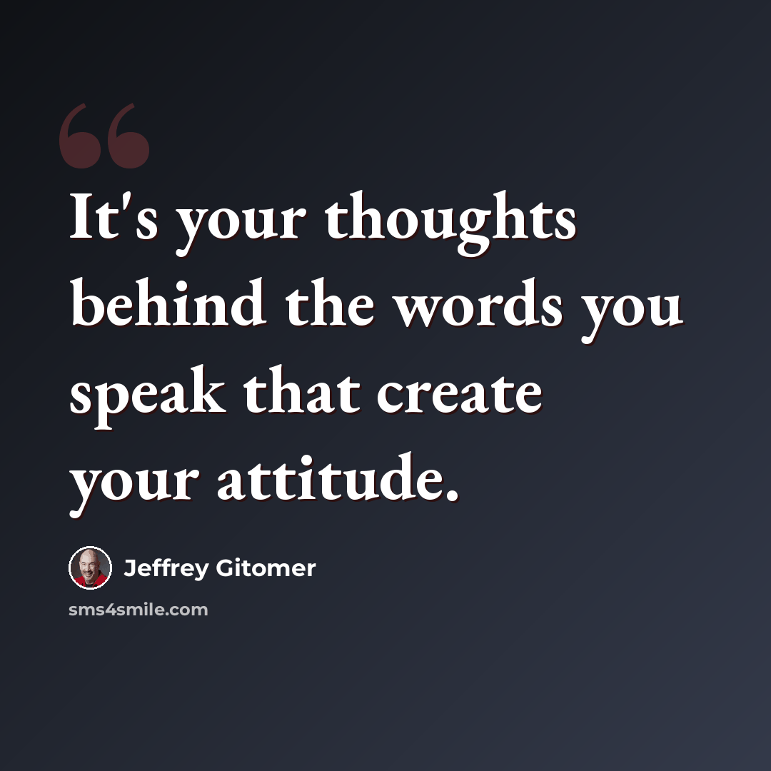 “It's your thoughts behind the words you speak that create your attitude.” quote by Jeffrey Gitomer