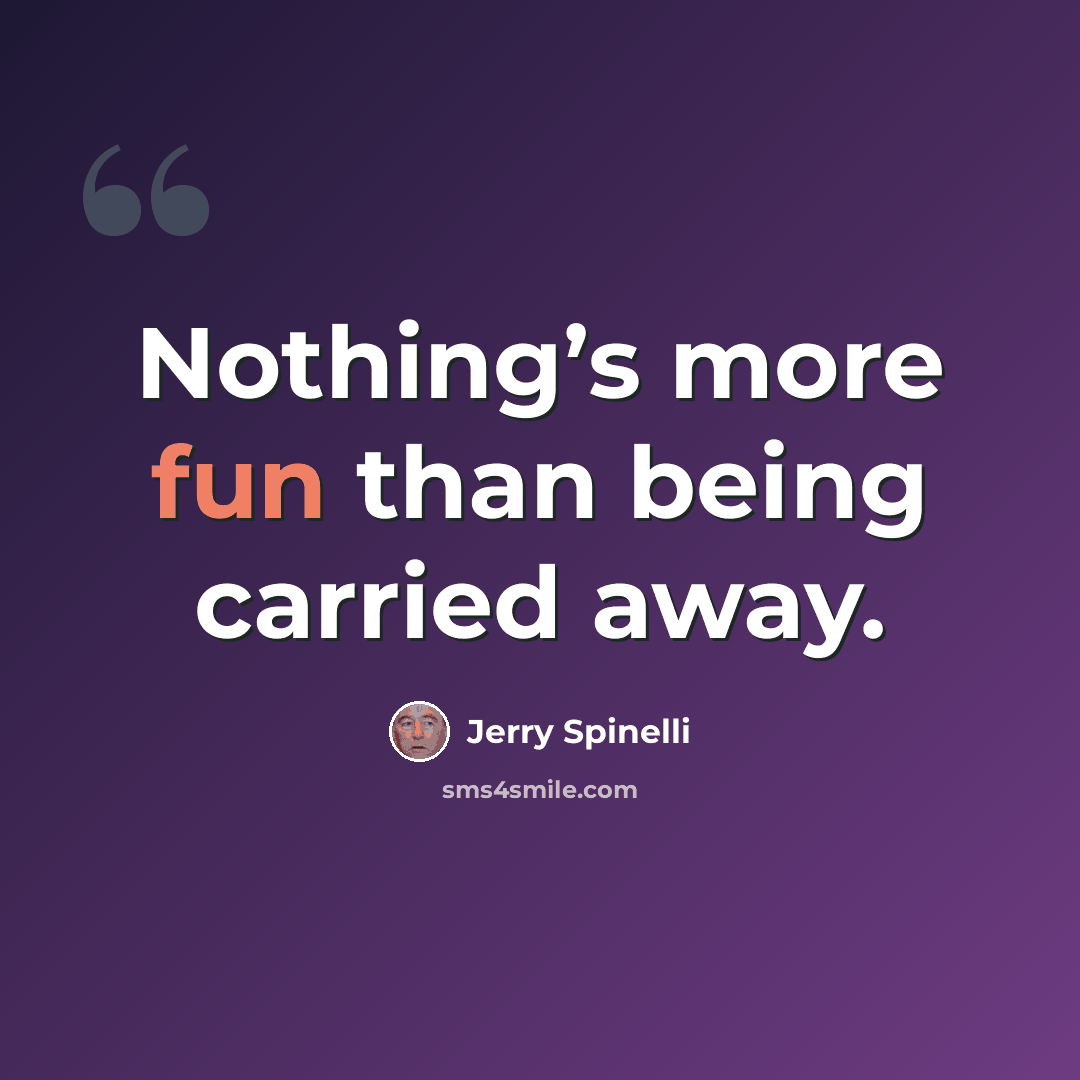 “Nothing’s more fun than being carried away.” quote by Jerry Spinelli