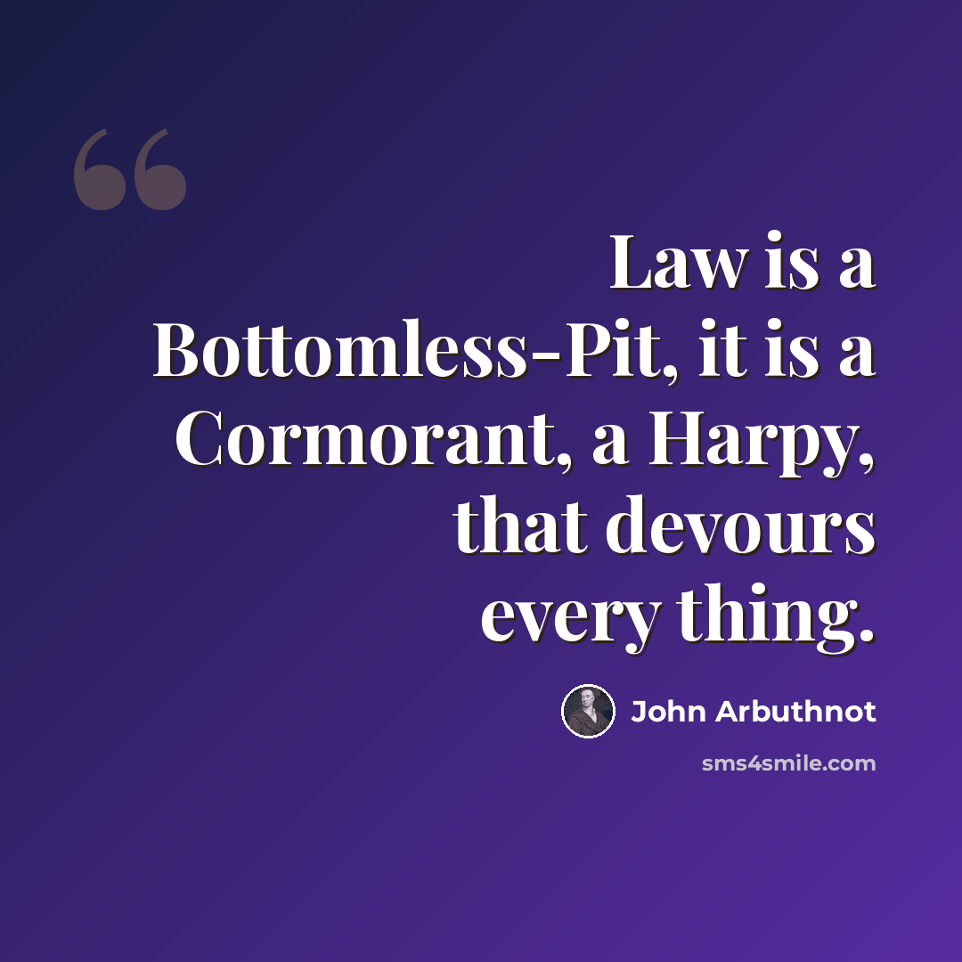 “Law is a Bottomless-Pit, it is a Cormorant, a Harpy, that devours every thing.” quote by John Arbuthnot