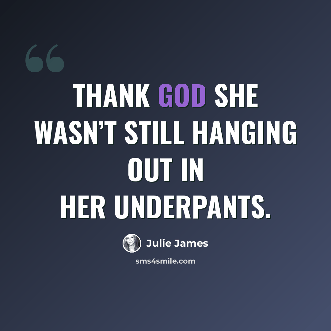 “Thank God she wasn’t still hanging out in her underpants.” quote by Julie James