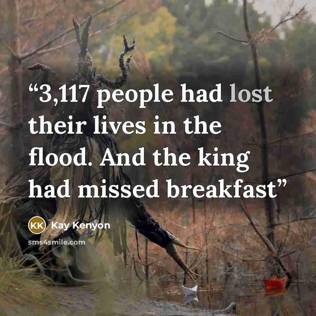 “3,117 people had lost their lives in the flood. And the king had missed breakfast” quote by Kay Kenyon