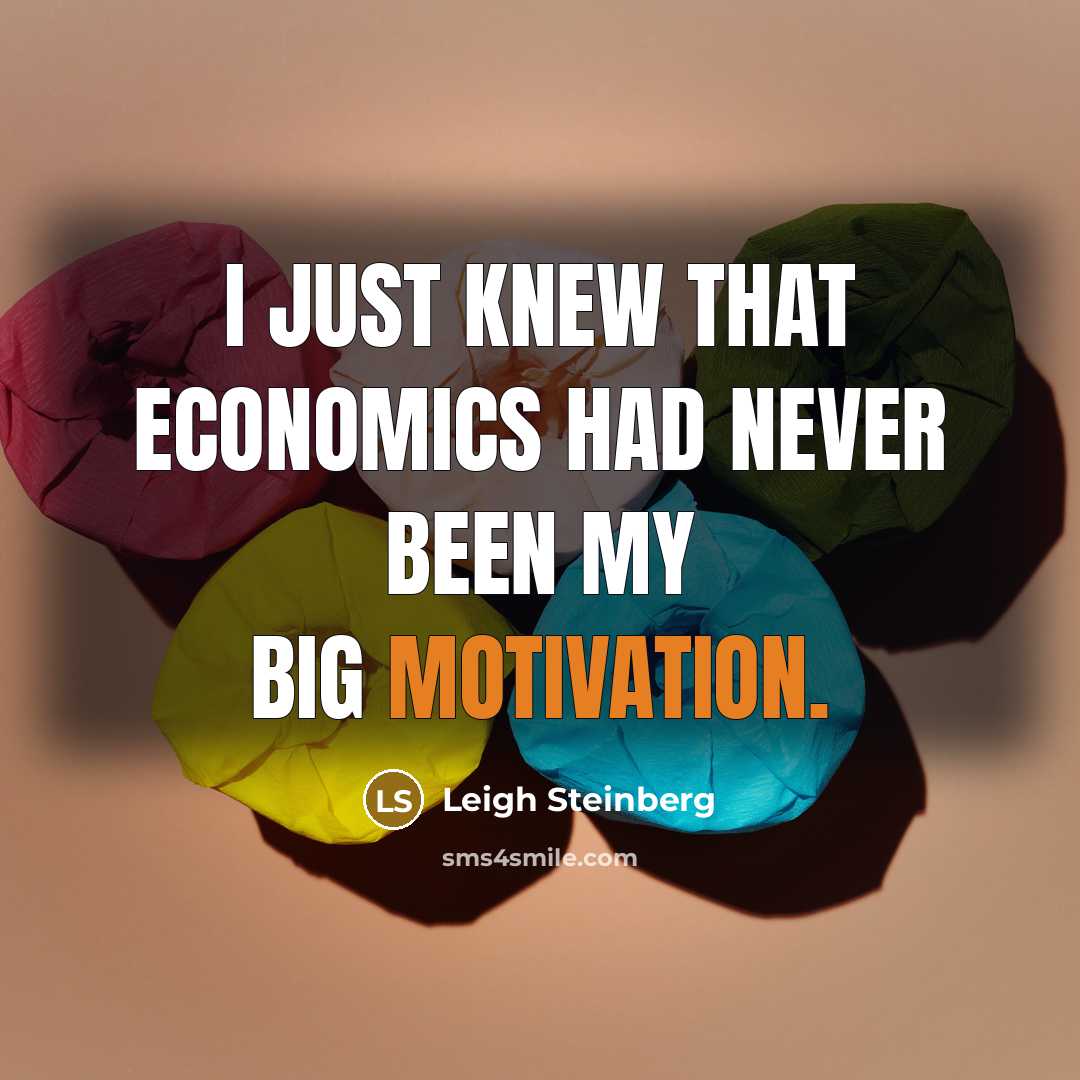 “I just knew that economics had never been my big motivation.” quote by Leigh Steinberg