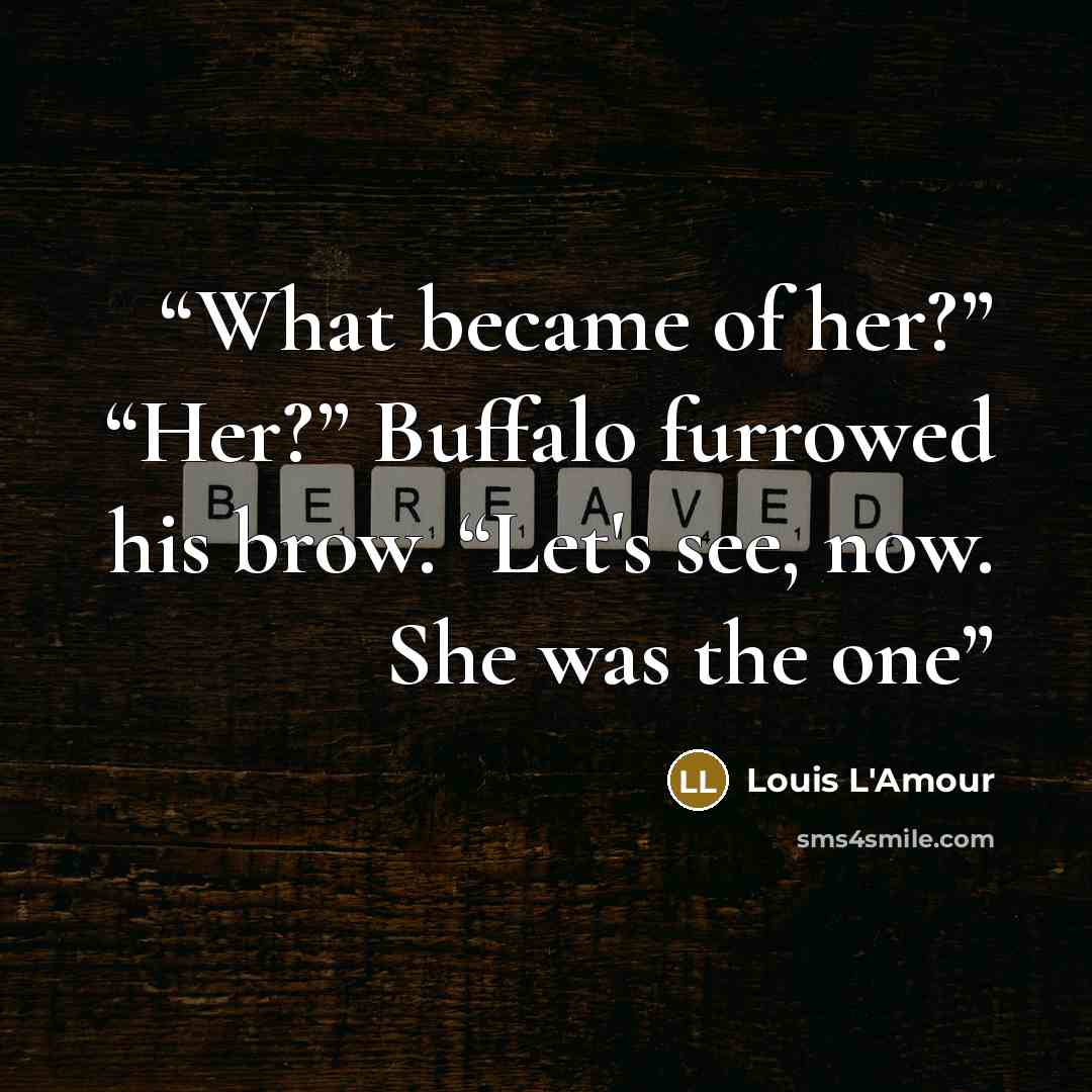 “What became of her?” “Her?” Buffalo furrowed his brow. “Let's see, now. She was the one” quote by Louis L'Amour