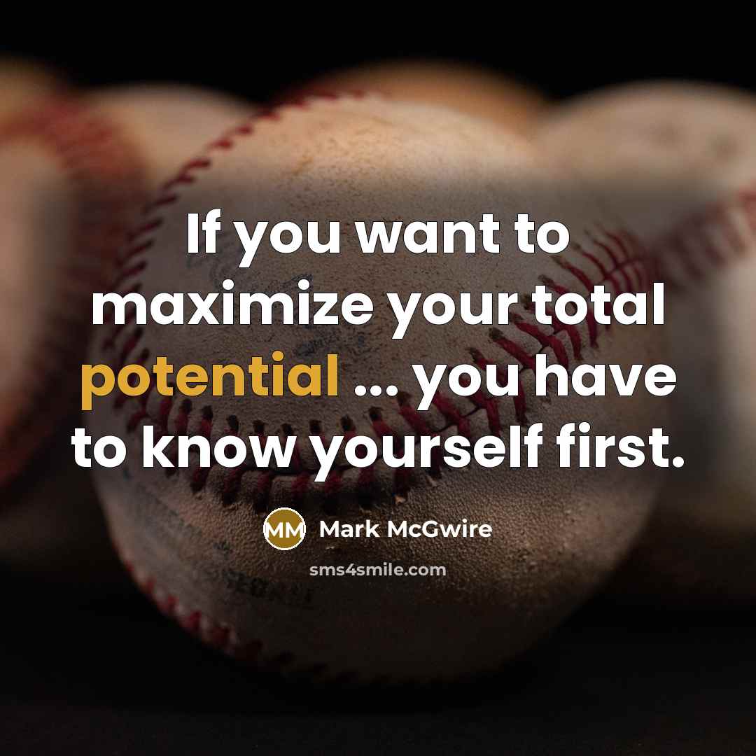 “If you want to maximize your total potential ... you have to know yourself first.” quote by Mark McGwire