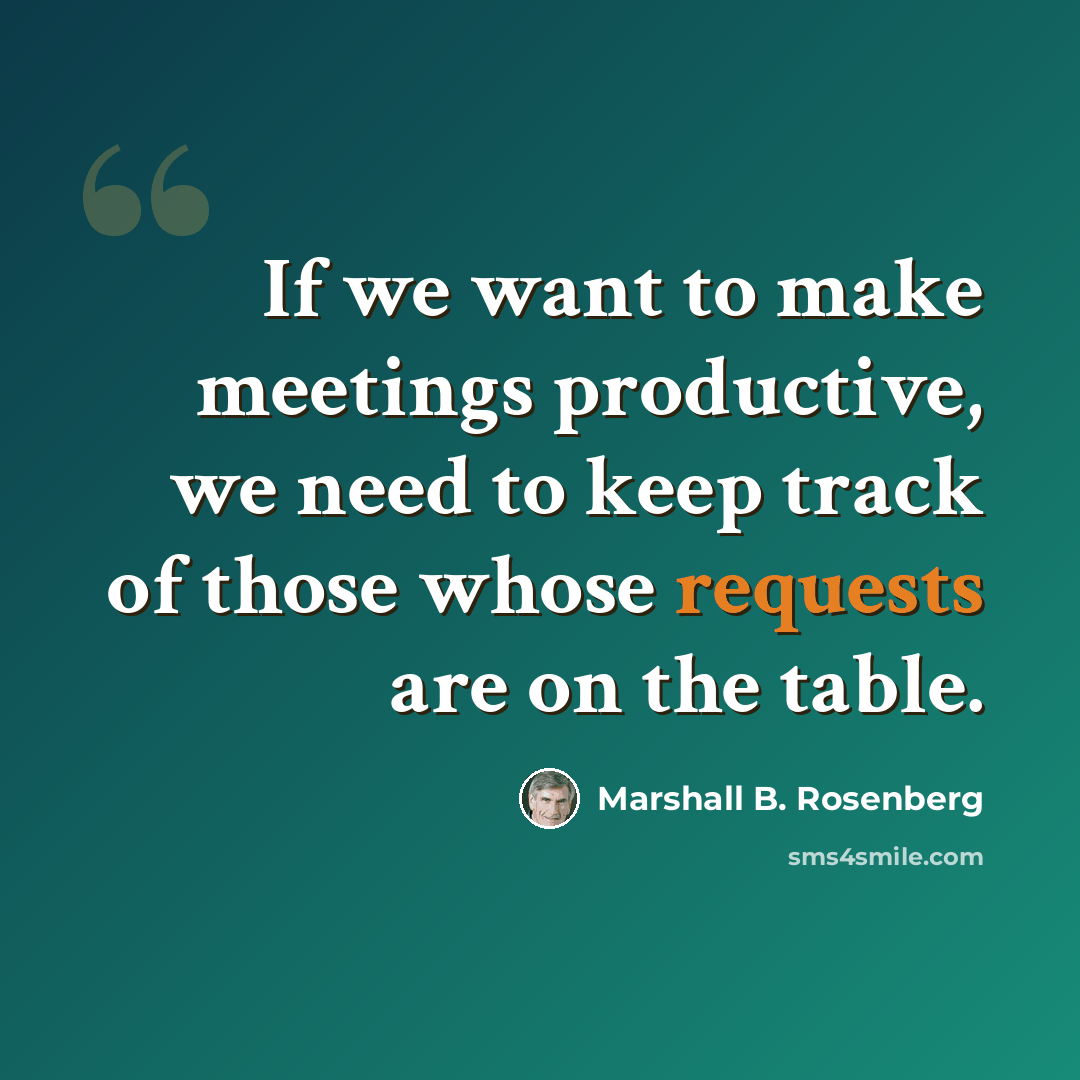“If we want to make meetings productive, we need to keep track of those whose requests are on the table.” quote by Marshall B. Rosenberg