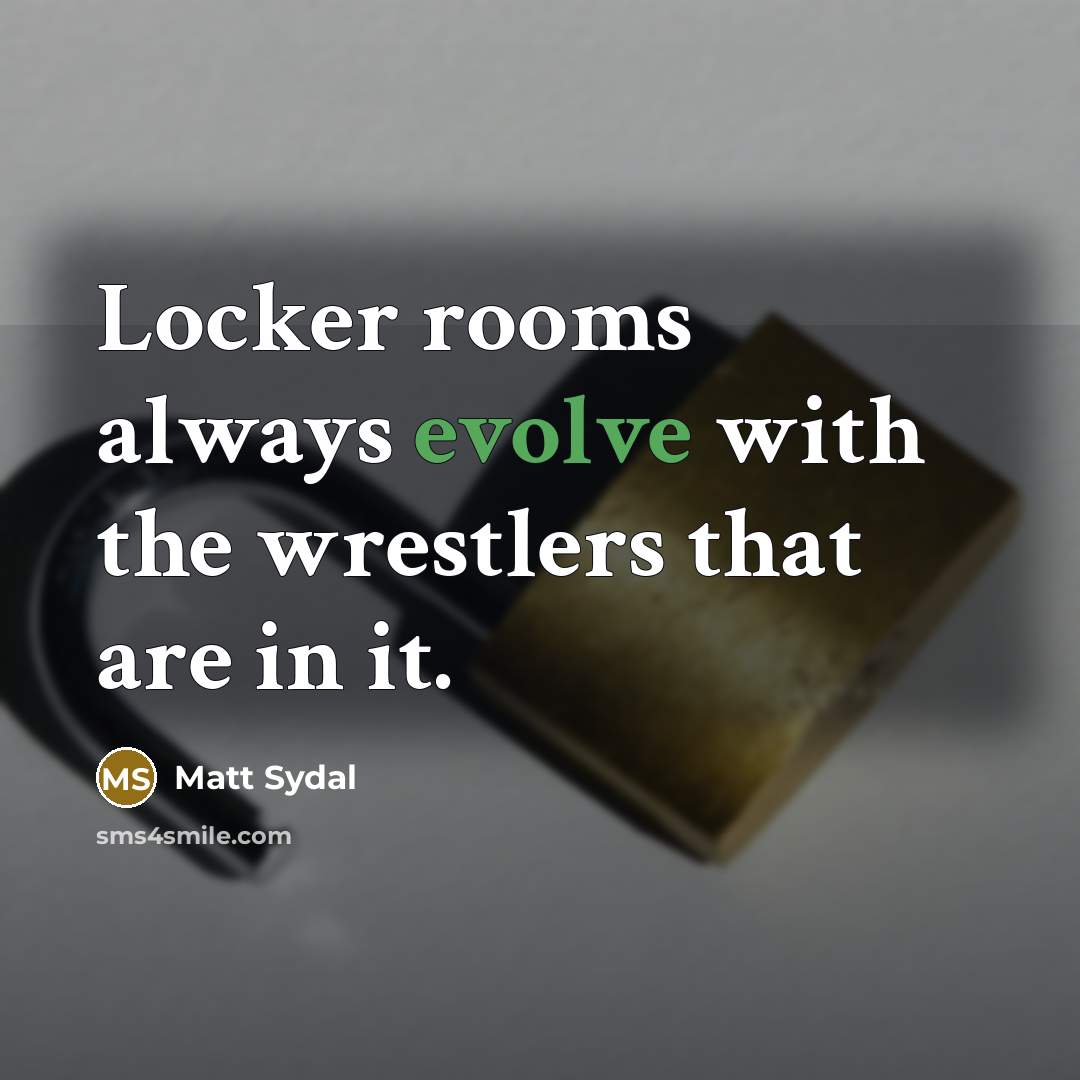 “Locker rooms always evolve with the wrestlers that are in it.” quote by Matt Sydal