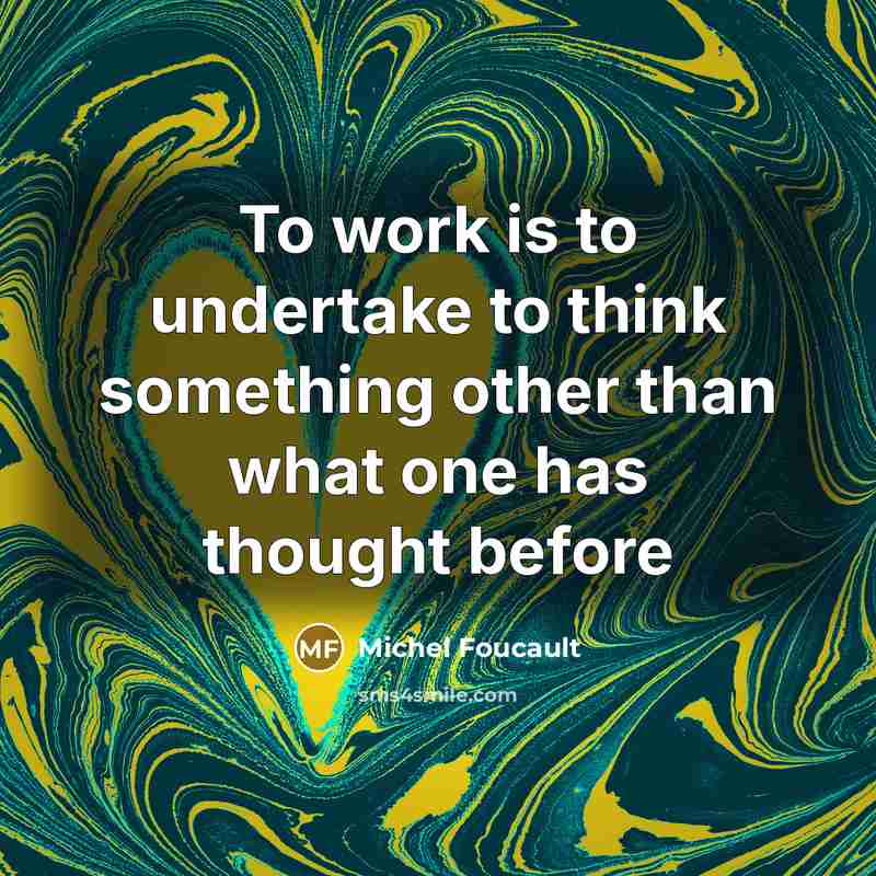“To work is to undertake to think something other than what one has thought before” quote by Michel Foucault