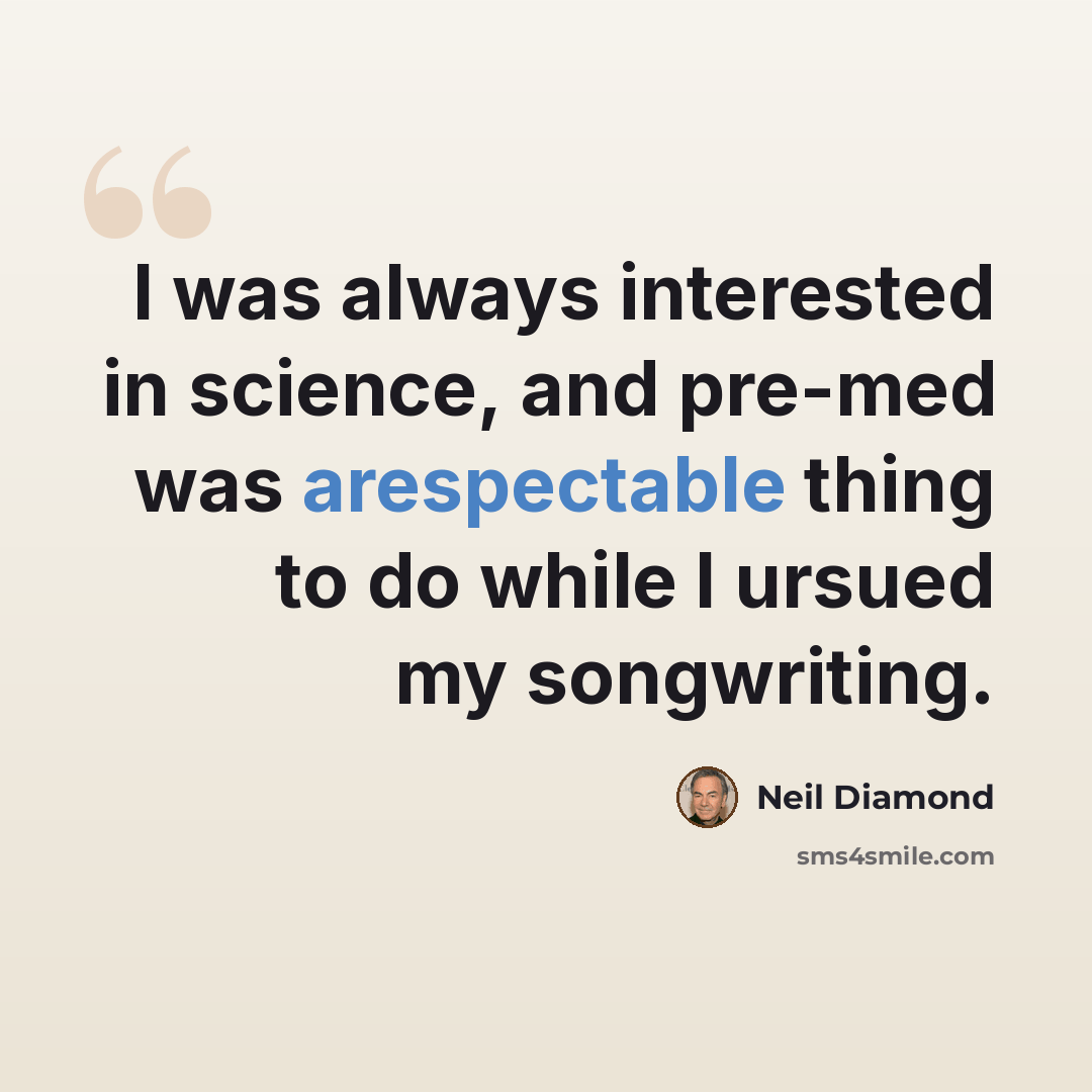 “I was always interested in science, and pre-med was arespectable thing to do while I ursued my songwriting.” quote by Neil Diamond