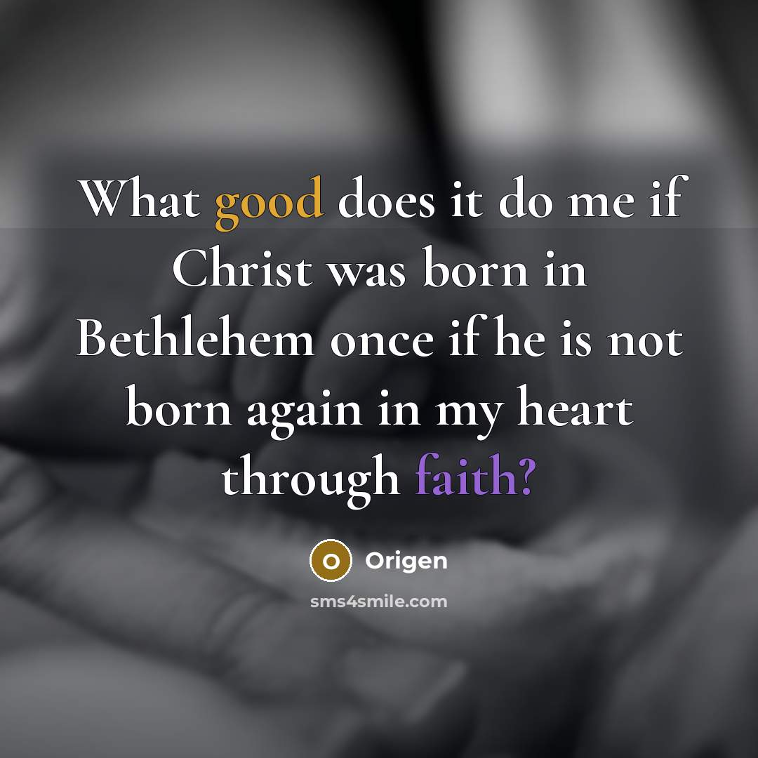 “What good does it do me if Christ was born in Bethlehem once if he is not born again in my heart through faith?” quote by Origen