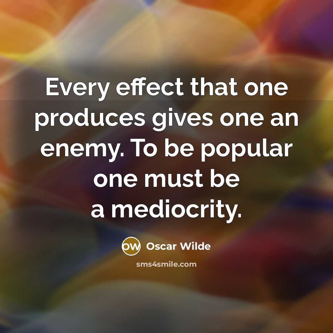“Every effect that one produces gives one an enemy. To be popular one must be a mediocrity.” quote by Oscar Wilde