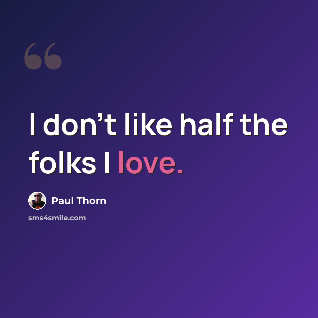 “I don't like half the folks I love.” quote by Paul Thorn