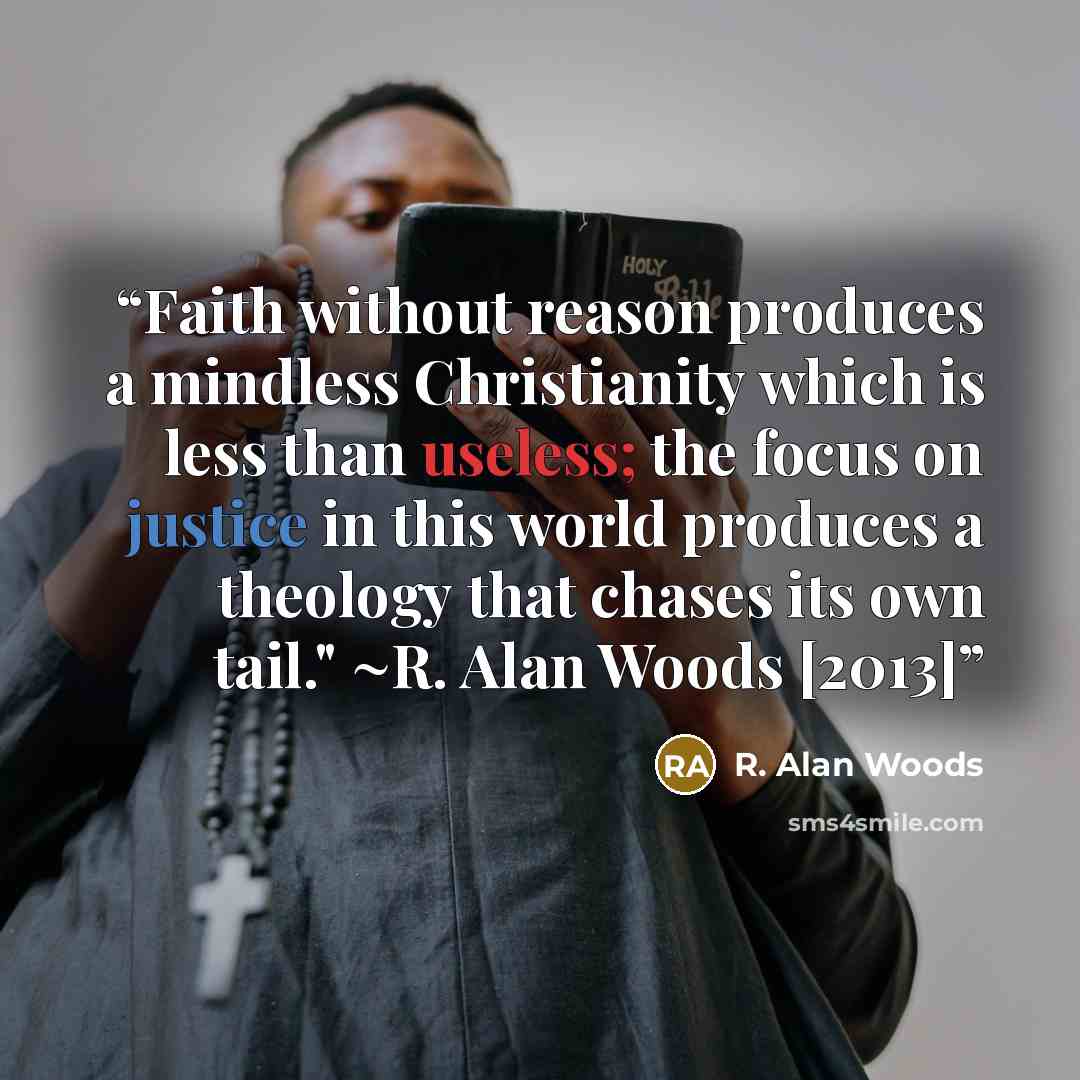 “Faith without reason produces a mindless Christianity which is less than useless; the focus on justice in this world produces a theology that chases its own tail." ~R. Alan Woods [2013]” quote by R. Alan Woods
