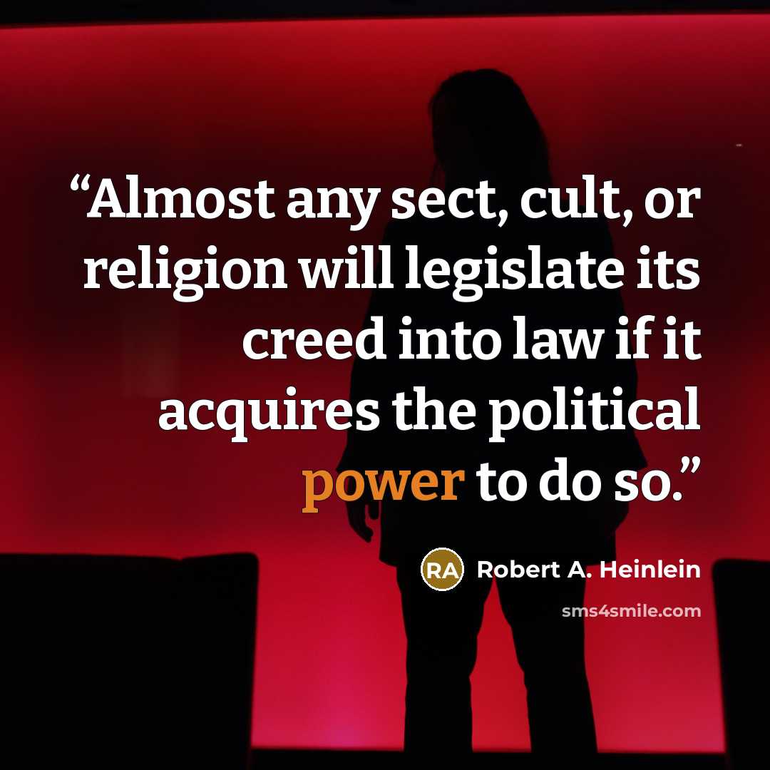“Almost any sect, cult, or religion will legislate its creed into law if it acquires the political power to do so.” quote by Robert A. Heinlein