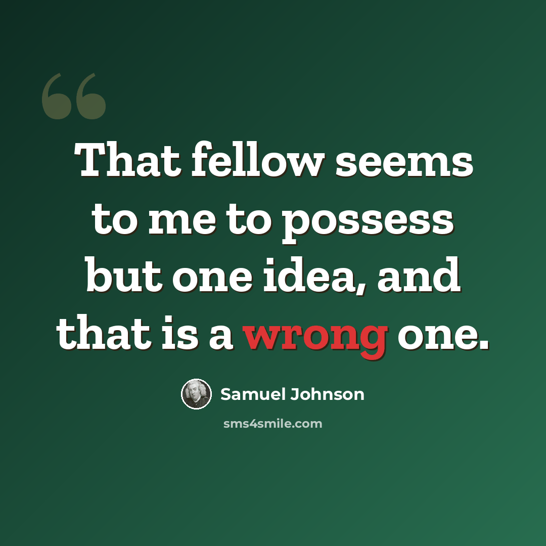 “That fellow seems to me to possess but one idea, and that is a wrong one.” quote by Samuel Johnson