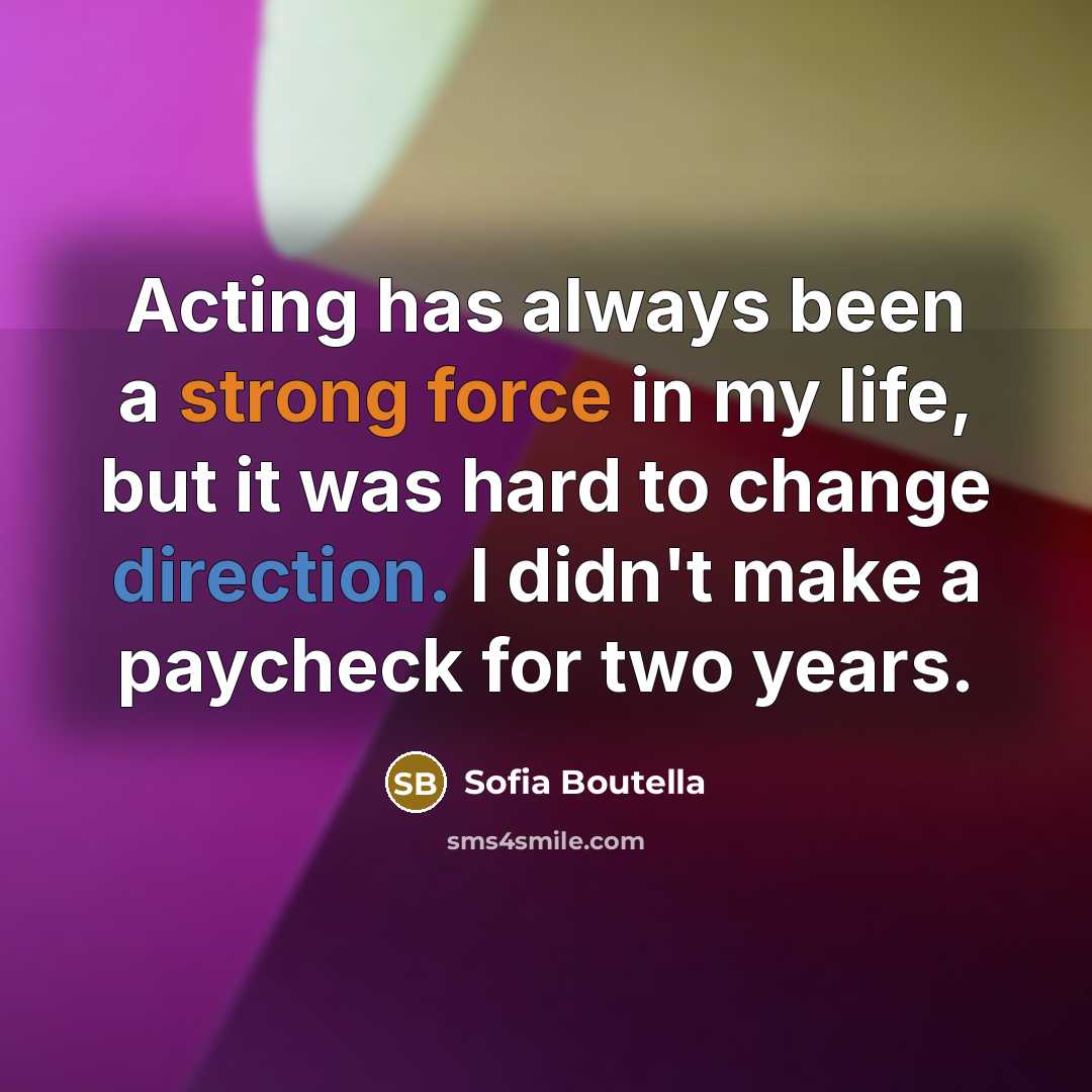 “Acting has always been a strong force in my life, but it was hard to change direction. I didn't make a paycheck for two years.” quote by Sofia Boutella