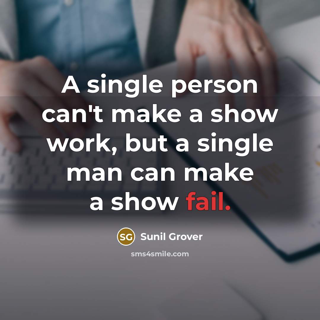 “A single person can't make a show work, but a single man can make a show fail.” quote by Sunil Grover