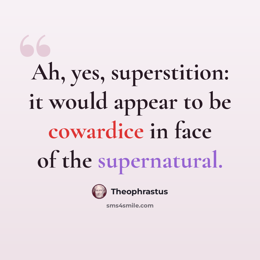 “Ah, yes, superstition: it would appear to be cowardice in face of the supernatural.” quote by Theophrastus