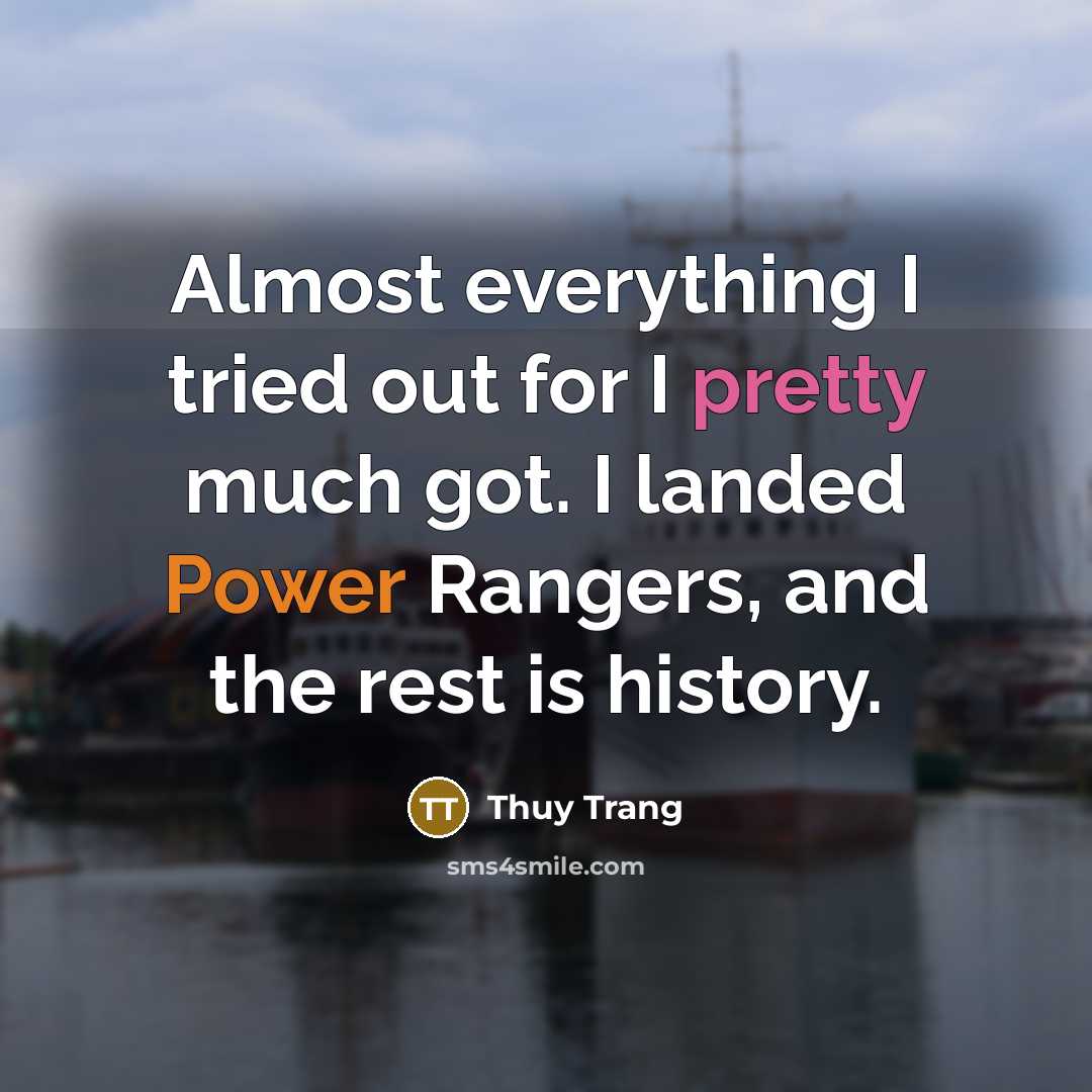 “Almost everything I tried out for I pretty much got. I landed Power Rangers, and the rest is history.” quote by Thuy Trang