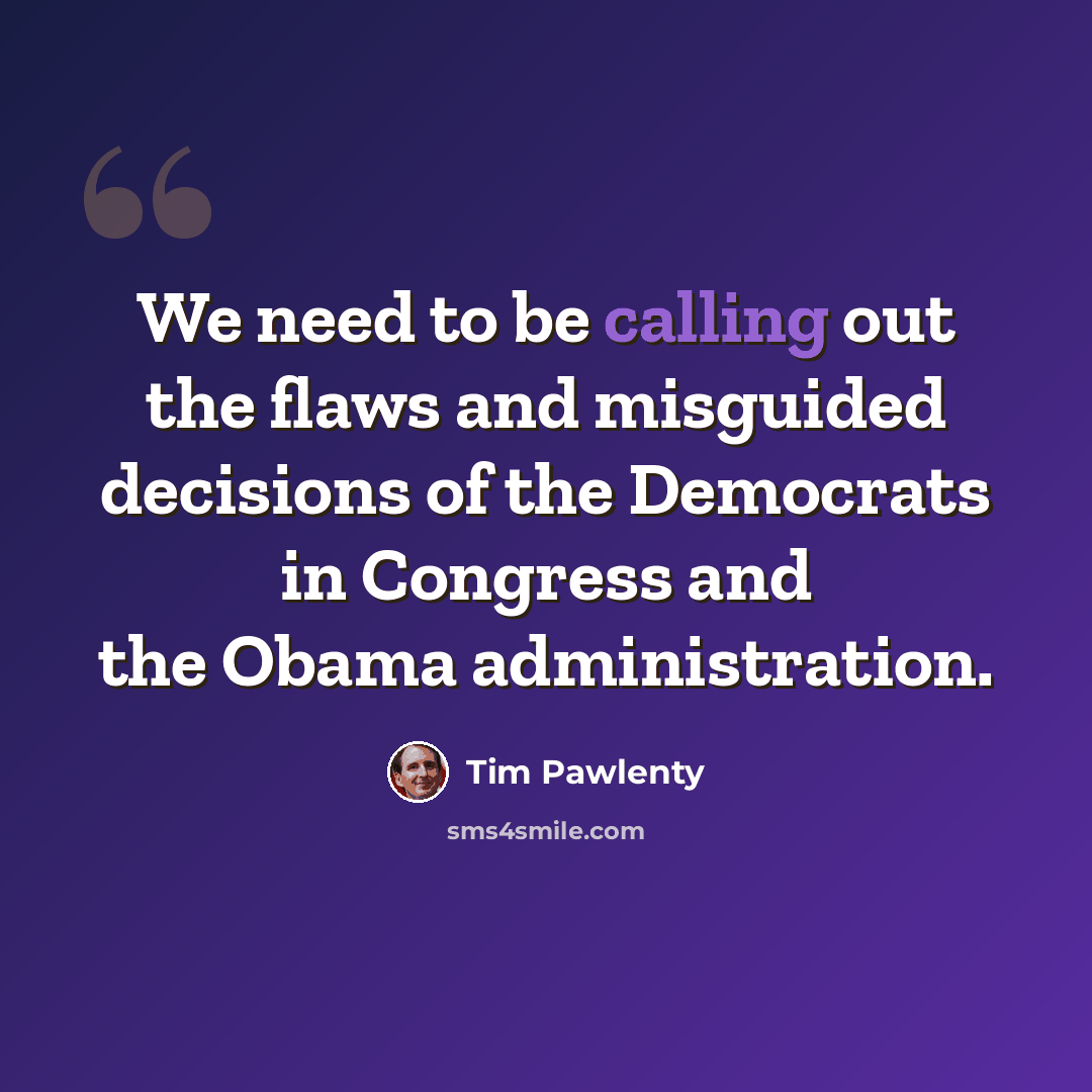 “We need to be calling out the flaws and misguided decisions of the Democrats in Congress and the Obama administration.” quote by Tim Pawlenty