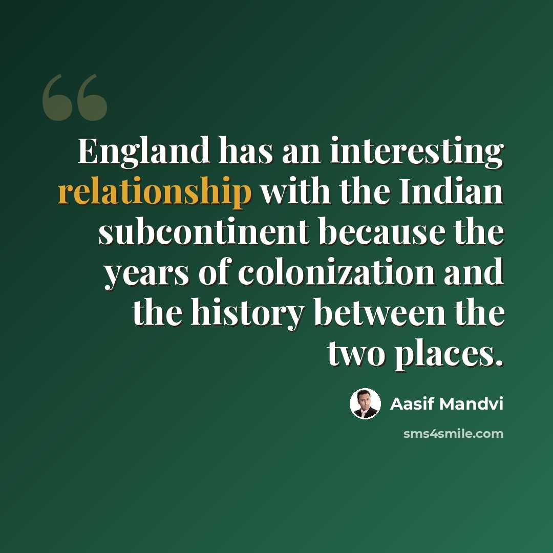 “England has an interesting relationship with the Indian subcontinent because the years of colonization and the history between the two places.” quote by Aasif Mandvi