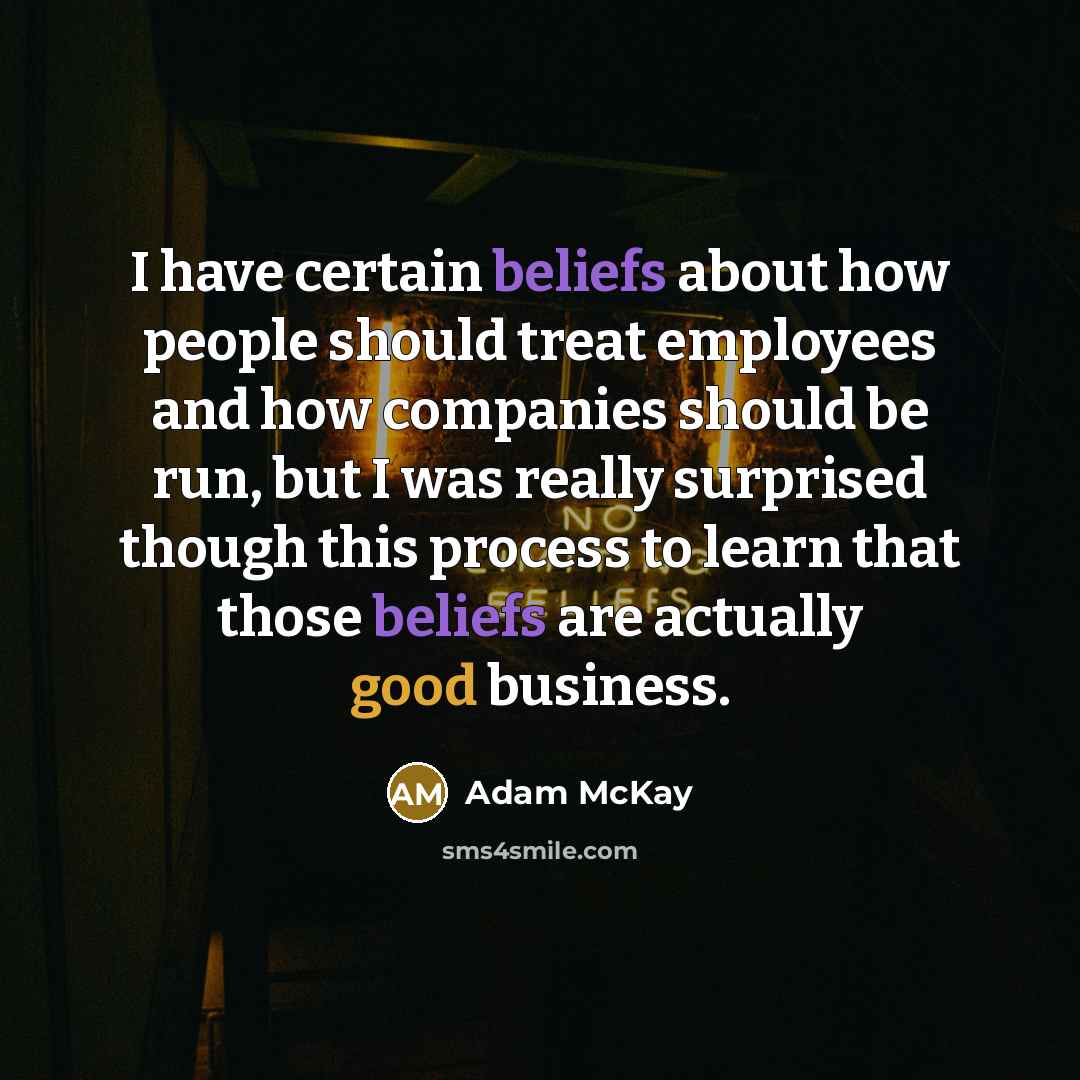 “I have certain beliefs about how people should treat employees and how companies should be run, but I was really surprised though this process to learn that those beliefs are actually good business.” quote by Adam McKay