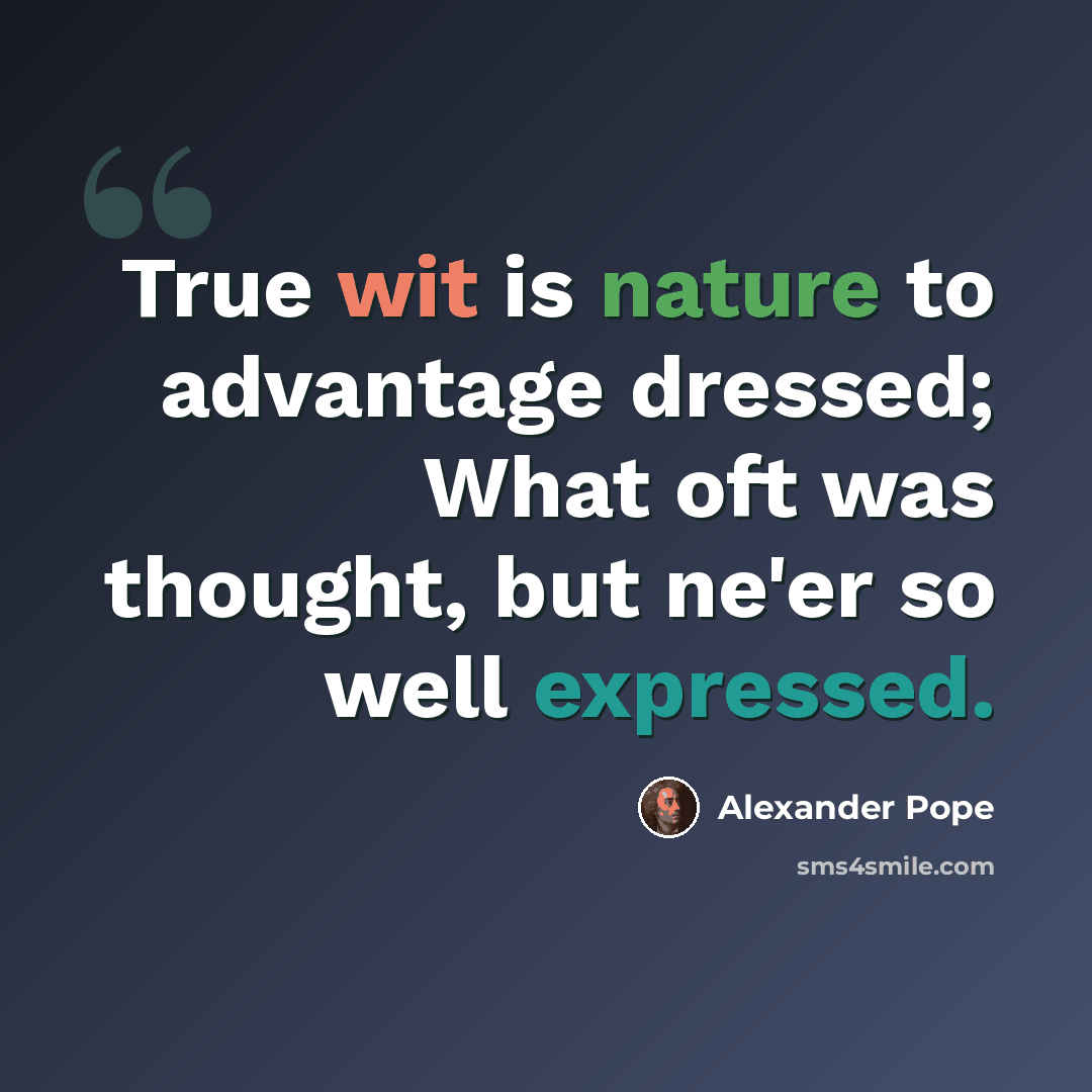 “True wit is nature to advantage dressed; What oft was thought, but ne'er so well expressed.” quote by Alexander Pope