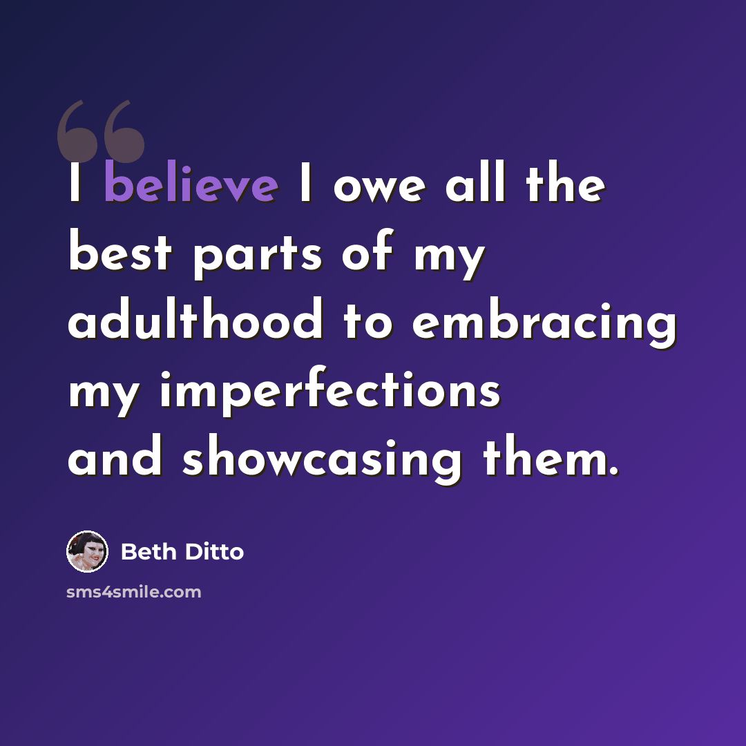“I believe I owe all the best parts of my adulthood to embracing my imperfections and showcasing them.” quote by Beth Ditto