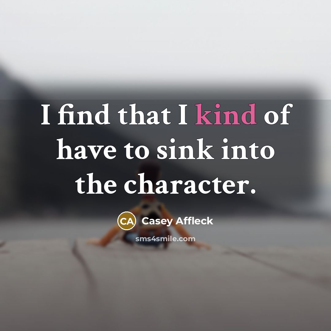 “I find that I kind of have to sink into the character.” quote by Casey Affleck