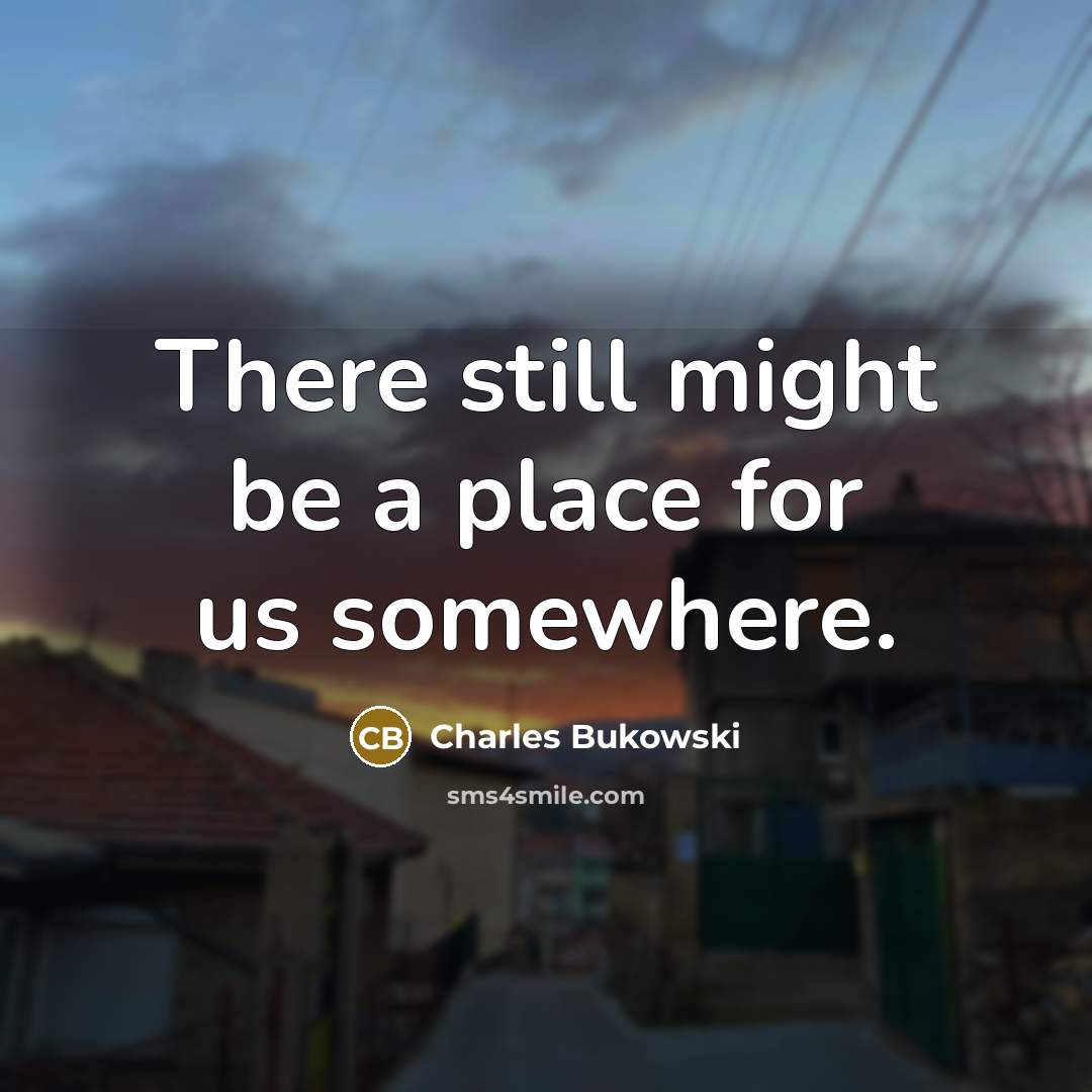 “There still might be a place for us somewhere.” quote by Charles Bukowski
