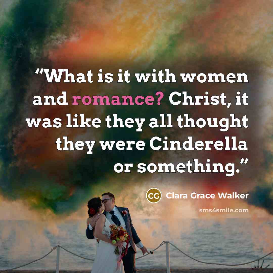 “What is it with women and romance? Christ, it was like they all thought they were Cinderella or something.” quote by Clara Grace Walker