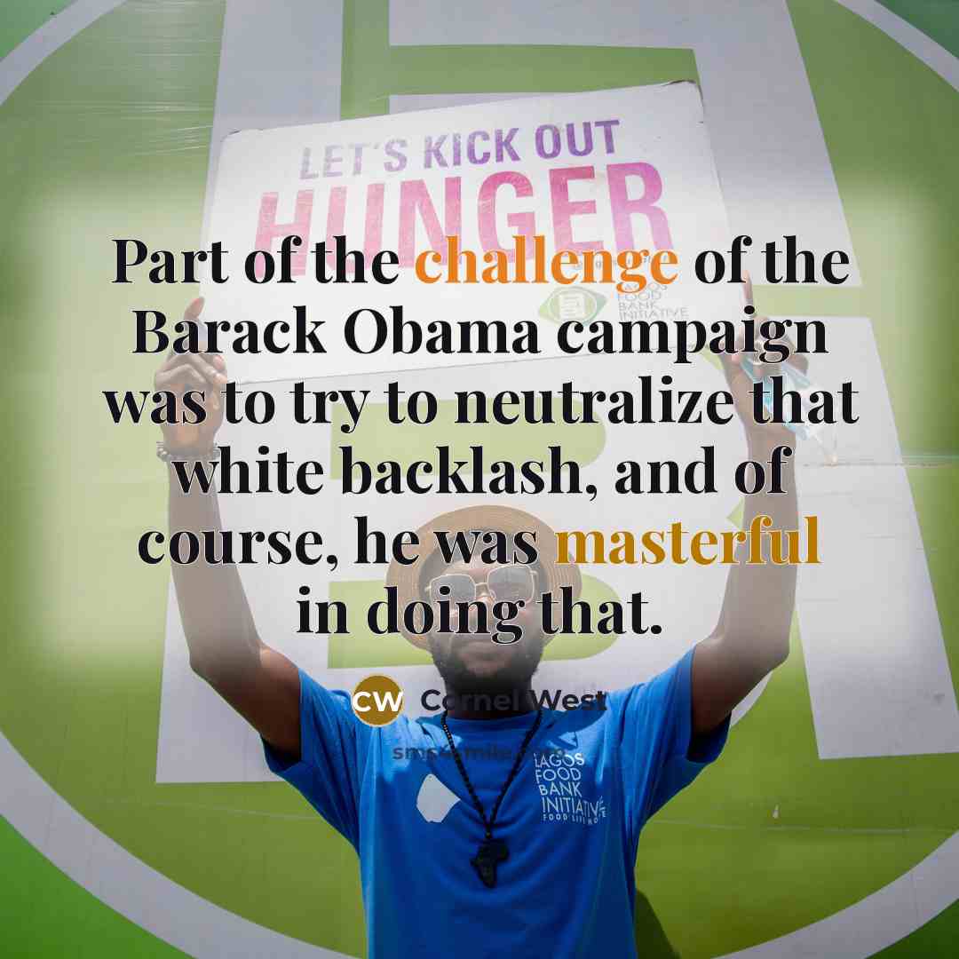 “Part of the challenge of the Barack Obama campaign was to try to neutralize that white backlash, and of course, he was masterful in doing that.” quote by Cornel West