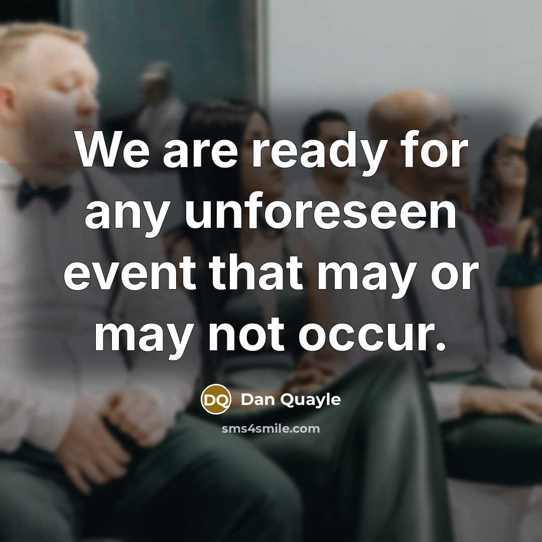 “We are ready for any unforeseen event that may or may not occur.” quote by Dan Quayle