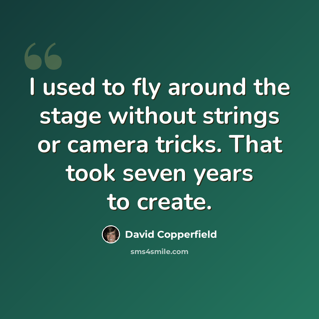 “I used to fly around the stage without strings or camera tricks. That took seven years to create.” quote by David Copperfield